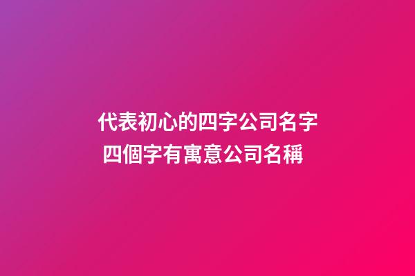 代表初心的四字公司名字 四個字有寓意公司名稱-第1張-公司起名-玄機派